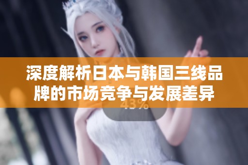 深度解析日本与韩国三线品牌的市场竞争与发展差异