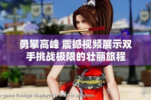 勇攀高峰 震撼视频展示双手挑战极限的壮丽旅程