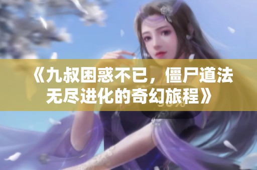 《九叔困惑不已，僵尸道法无尽进化的奇幻旅程》