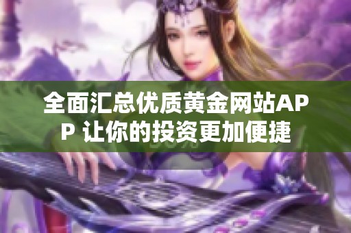 全面汇总优质黄金网站APP 让你的投资更加便捷
