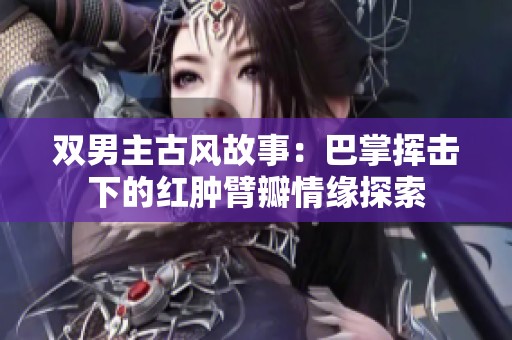 双男主古风故事：巴掌挥击下的红肿臂瓣情缘探索