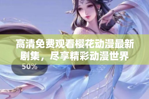 高清免费观看樱花动漫最新剧集，尽享精彩动漫世界