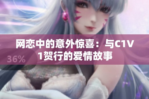 网恋中的意外惊喜：与C1V1贺行的爱情故事