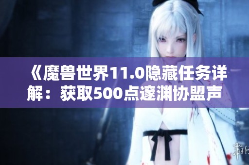 《魔兽世界11.0隐藏任务详解：获取500点邃渊协盟声望攻略》