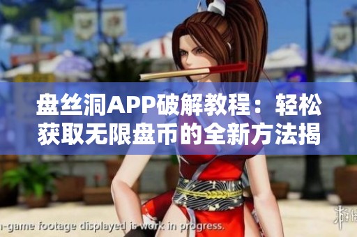 盘丝洞APP破解教程：轻松获取无限盘币的全新方法揭秘