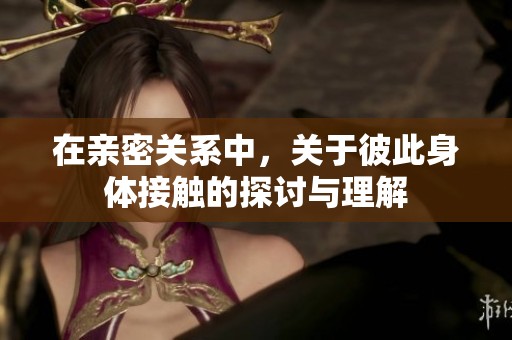 在亲密关系中，关于彼此身体接触的探讨与理解