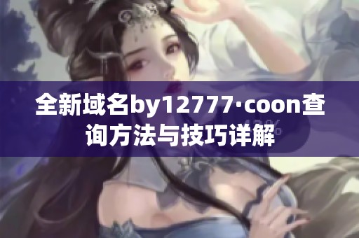 全新域名by12777·coon查询方法与技巧详解