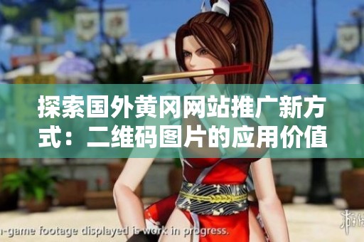 探索国外黄冈网站推广新方式：二维码图片的应用价值分析