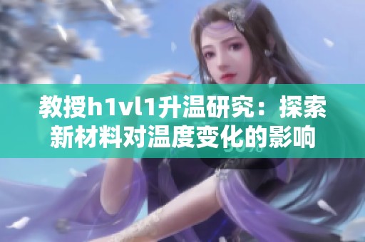 教授h1vl1升温研究：探索新材料对温度变化的影响