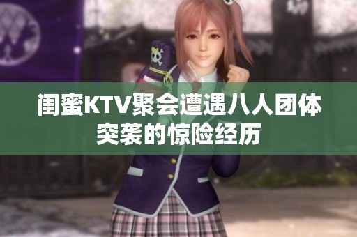 闺蜜KTV聚会遭遇八人团体突袭的惊险经历