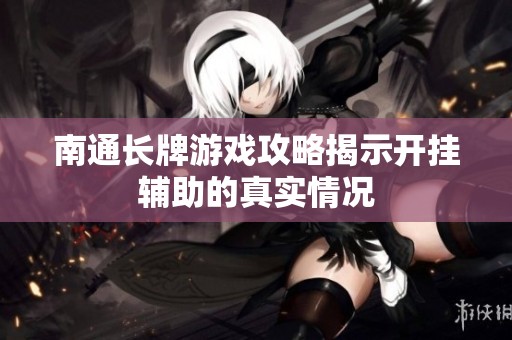 南通长牌游戏攻略揭示开挂辅助的真实情况