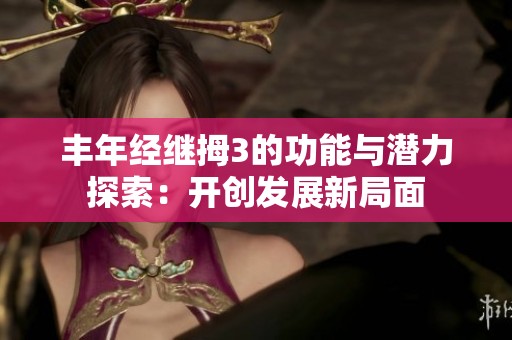 丰年经继拇3的功能与潜力探索：开创发展新局面
