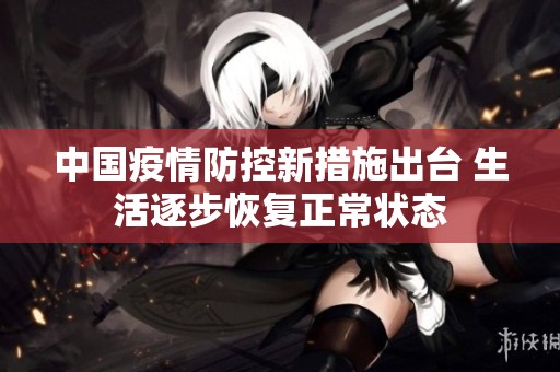 中国疫情防控新措施出台 生活逐步恢复正常状态
