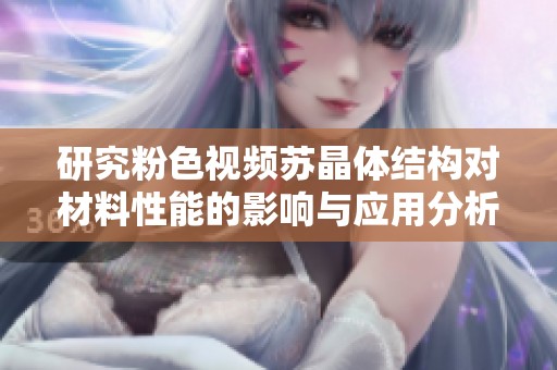 研究粉色视频苏晶体结构对材料性能的影响与应用分析