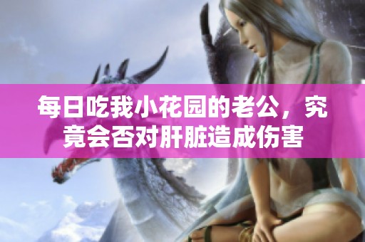 每日吃我小花园的老公，究竟会否对肝脏造成伤害