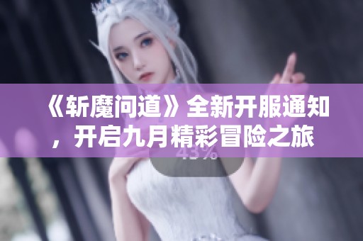 《斩魔问道》全新开服通知，开启九月精彩冒险之旅