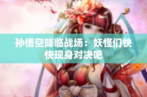 孙悟空降临战场：妖怪们快快现身对决吧