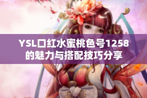 YSL口红水蜜桃色号1258的魅力与搭配技巧分享