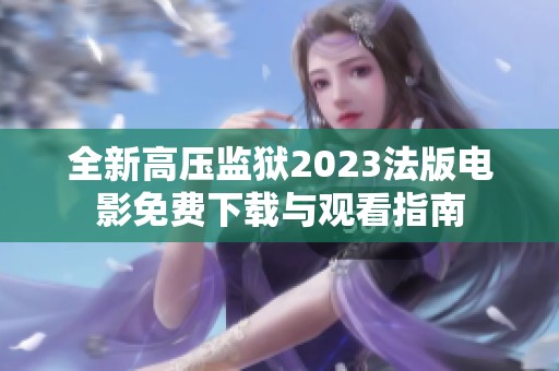 全新高压监狱2023法版电影免费下载与观看指南
