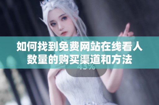 如何找到免费网站在线看人数量的购买渠道和方法