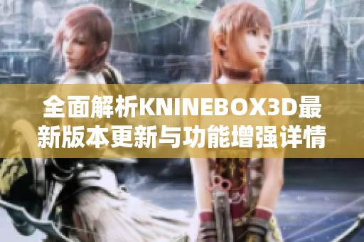 全面解析KNINEBOX3D最新版本更新与功能增强详情