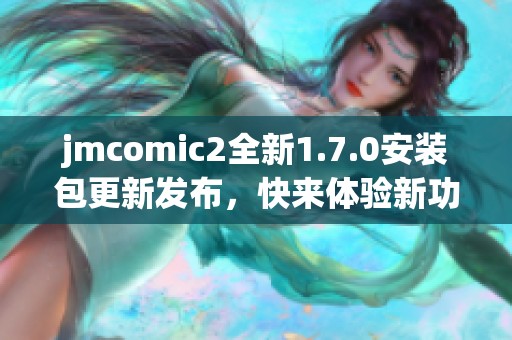 jmcomic2全新1.7.0安装包更新发布，快来体验新功能吧！
