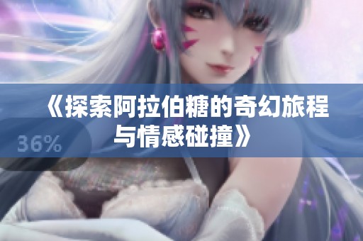 《探索阿拉伯糖的奇幻旅程与情感碰撞》