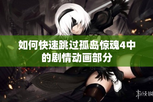如何快速跳过孤岛惊魂4中的剧情动画部分