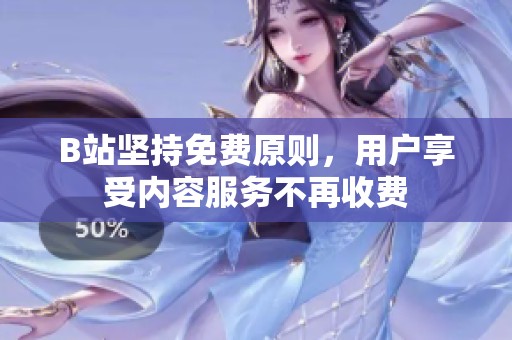 B站坚持免费原则，用户享受内容服务不再收费