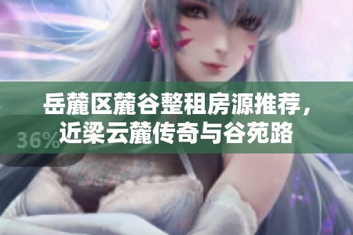 岳麓区麓谷整租房源推荐，近梁云麓传奇与谷苑路