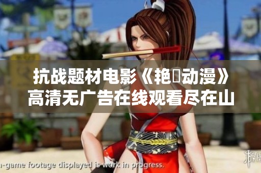 抗战题材电影《艳鉧动漫》高清无广告在线观看尽在山水影院