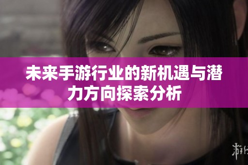 未来手游行业的新机遇与潜力方向探索分析