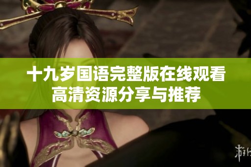十九岁国语完整版在线观看高清资源分享与推荐