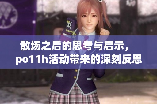 散场之后的思考与启示， po11h活动带来的深刻反思