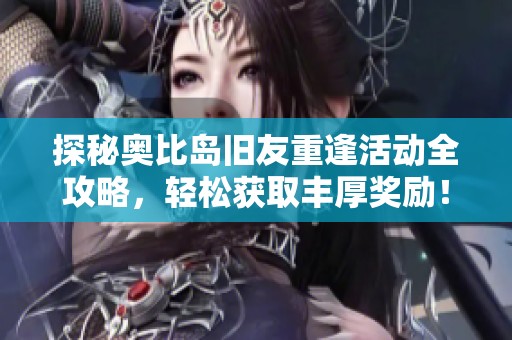探秘奥比岛旧友重逢活动全攻略，轻松获取丰厚奖励！