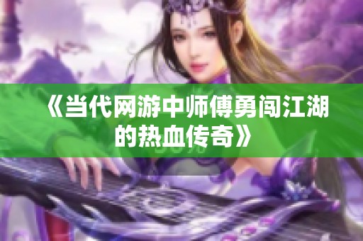 《当代网游中师傅勇闯江湖的热血传奇》