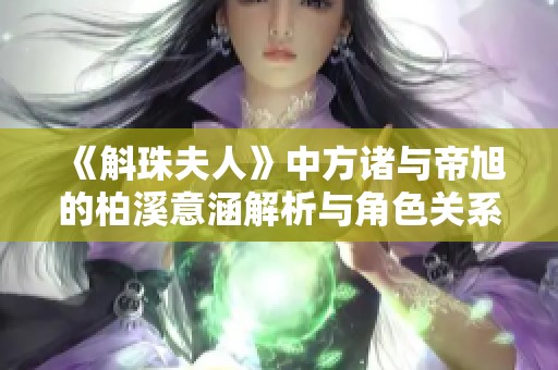 《斛珠夫人》中方诸与帝旭的柏溪意涵解析与角色关系探讨