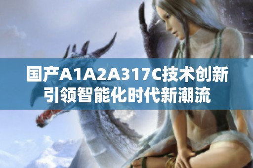 国产A1A2A317C技术创新引领智能化时代新潮流