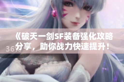 《破天一剑SF装备强化攻略分享，助你战力快速提升！》