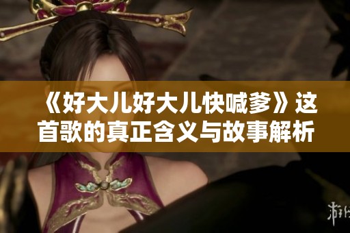 《好大儿好大儿快喊爹》这首歌的真正含义与故事解析