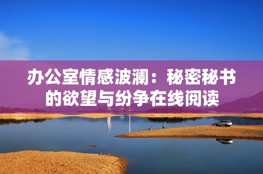 办公室情感波澜：秘密秘书的欲望与纷争在线阅读