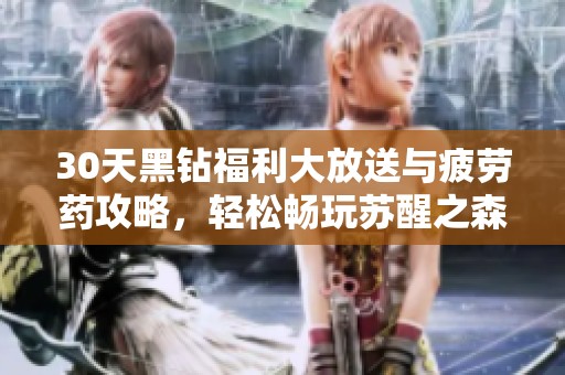 30天黑钻福利大放送与疲劳药攻略，轻松畅玩苏醒之森