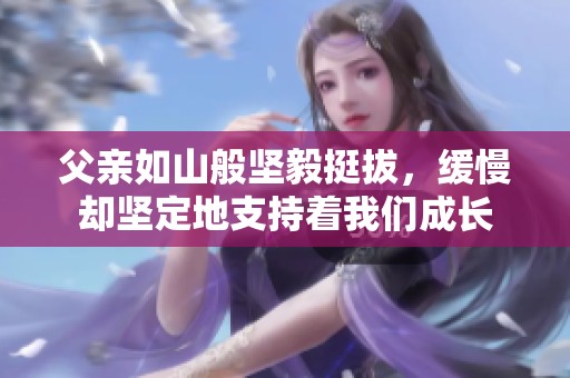 父亲如山般坚毅挺拔，缓慢却坚定地支持着我们成长
