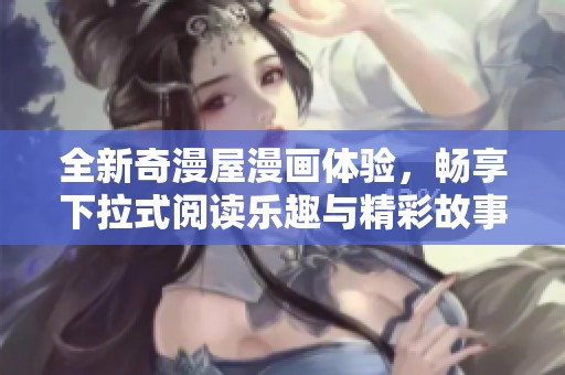 全新奇漫屋漫画体验，畅享下拉式阅读乐趣与精彩故事