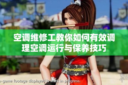 空调维修工教你如何有效调理空调运行与保养技巧