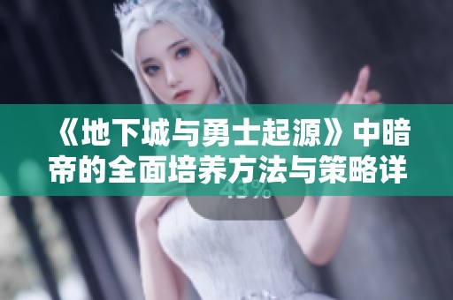 《地下城与勇士起源》中暗帝的全面培养方法与策略详解