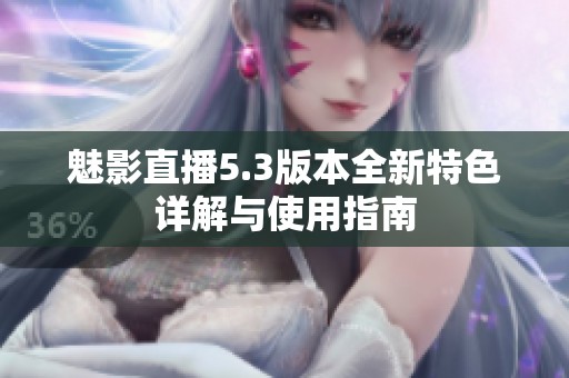 魅影直播5.3版本全新特色详解与使用指南