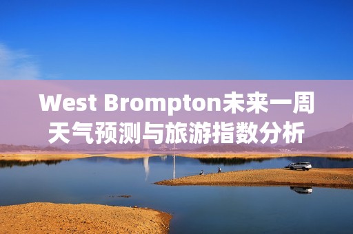 West Brompton未来一周天气预测与旅游指数分析