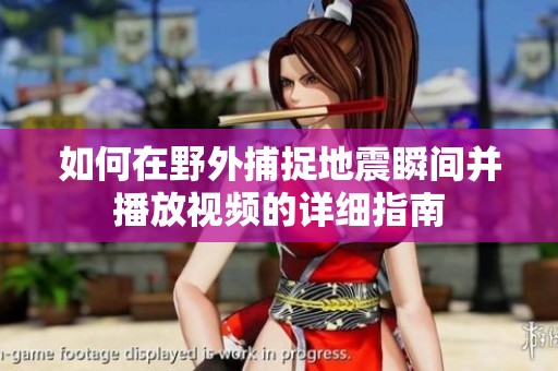 如何在野外捕捉地震瞬间并播放视频的详细指南
