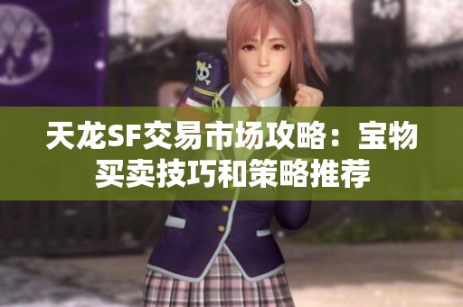 天龙SF交易市场攻略：宝物买卖技巧和策略推荐